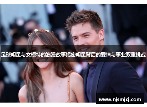 足球明星与女模特的浪漫故事揭密明星背后的爱情与事业双重挑战