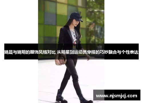 姚晨与姚明的服饰风格对比 从明星到运动员穿搭的巧妙融合与个性表达