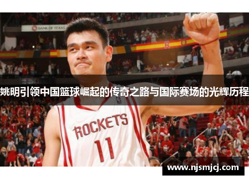 姚明引领中国篮球崛起的传奇之路与国际赛场的光辉历程