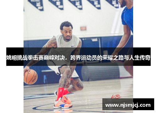 姚明挑战拳击赛巅峰对决，跨界运动员的荣耀之路与人生传奇