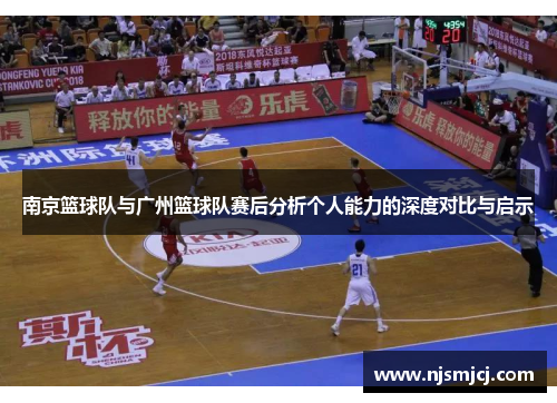南京篮球队与广州篮球队赛后分析个人能力的深度对比与启示