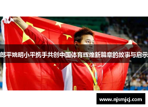 郎平姚明小平携手共创中国体育辉煌新篇章的故事与启示